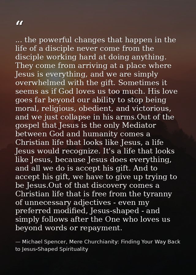... the powerful changes that happen in the life of a disciple never come from the disciple working hard at doing anythi — Michael Spencer, Mere Churchianity: Finding Your Way Back to Jesus-Shaped Spirituality