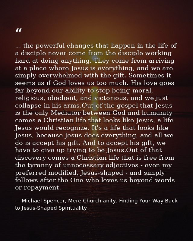 ... the powerful changes that happen in the life of a disciple never come from the disciple working hard at doing anythi — Michael Spencer, Mere Churchianity: Finding Your Way Back to Jesus-Shaped Spirituality