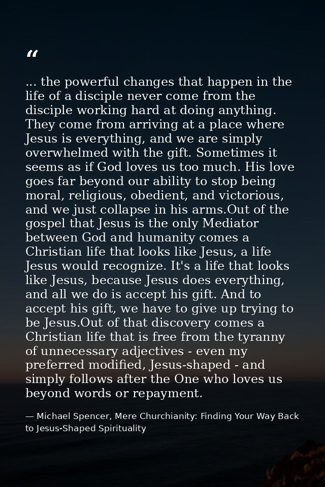 ... the powerful changes that happen in the life of a disciple never come from the disciple working hard at doing anythi — Michael Spencer, Mere Churchianity: Finding Your Way Back to Jesus-Shaped Spirituality