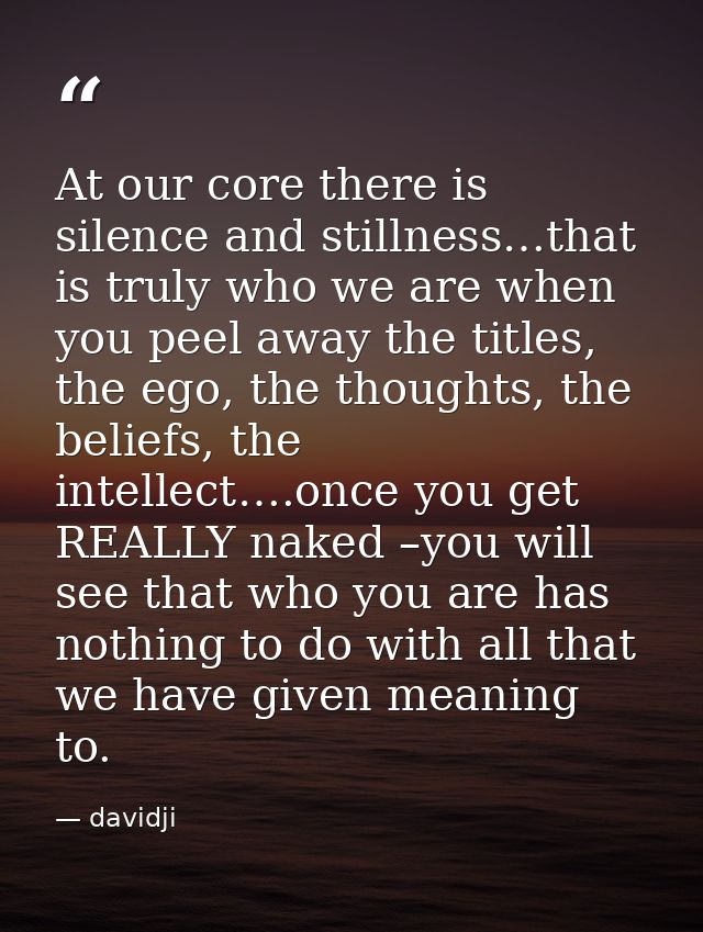 At our core there is silence and stillness…that is truly who we are when you peel away the titles, the ego, the thoughts — davidji