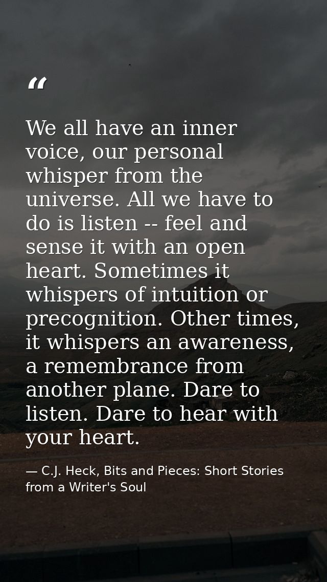 We all have an inner voice, our personal whisper from the universe. All we have to do is listen -- feel and sense it wit — C.J. Heck, Bits and Pieces: Short Stories from a Writer's Soul