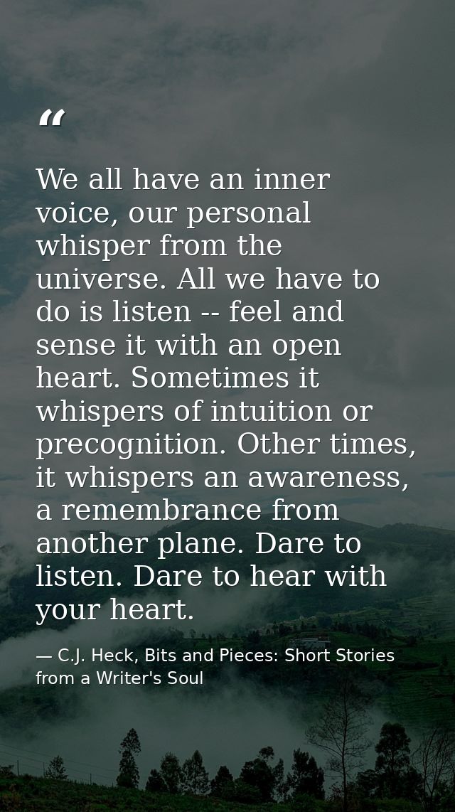 We all have an inner voice, our personal whisper from the universe. All we have to do is listen -- feel and sense it wit — C.J. Heck, Bits and Pieces: Short Stories from a Writer's Soul