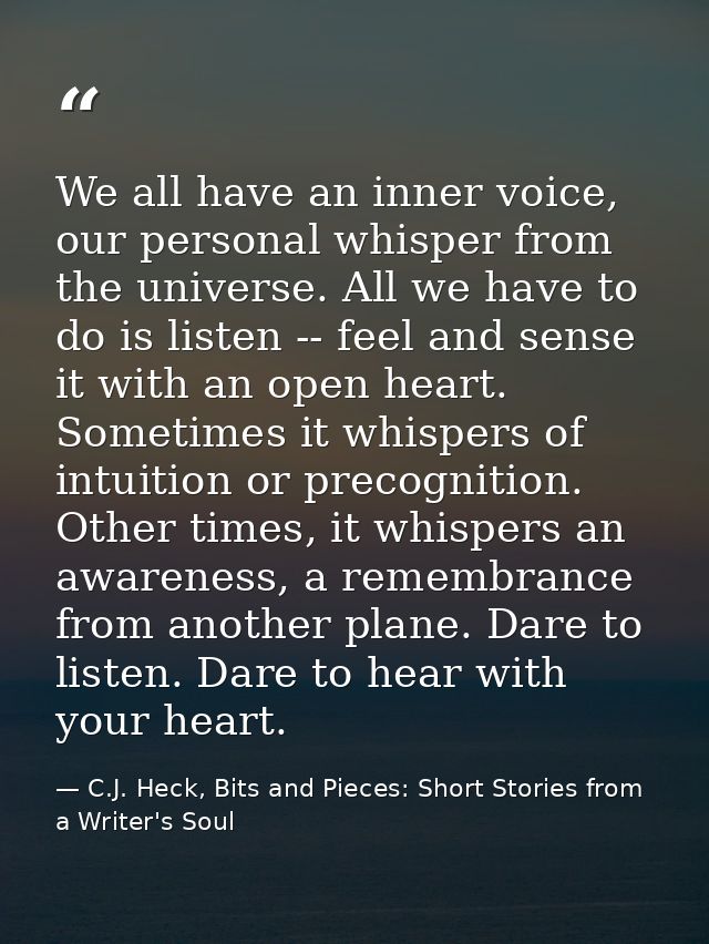 We all have an inner voice, our personal whisper from the universe. All we have to do is listen -- feel and sense it wit — C.J. Heck, Bits and Pieces: Short Stories from a Writer's Soul