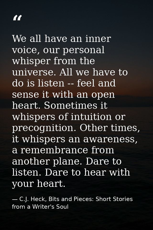 We all have an inner voice, our personal whisper from the universe. All we have to do is listen -- feel and sense it wit — C.J. Heck, Bits and Pieces: Short Stories from a Writer's Soul