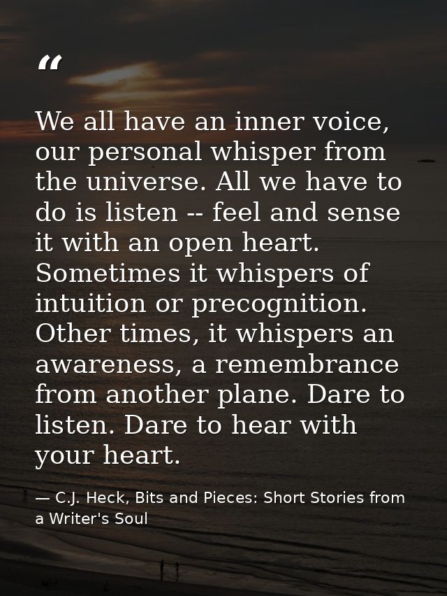 We all have an inner voice, our personal whisper from the universe. All we have to do is listen -- feel and sense it wit — C.J. Heck, Bits and Pieces: Short Stories from a Writer's Soul