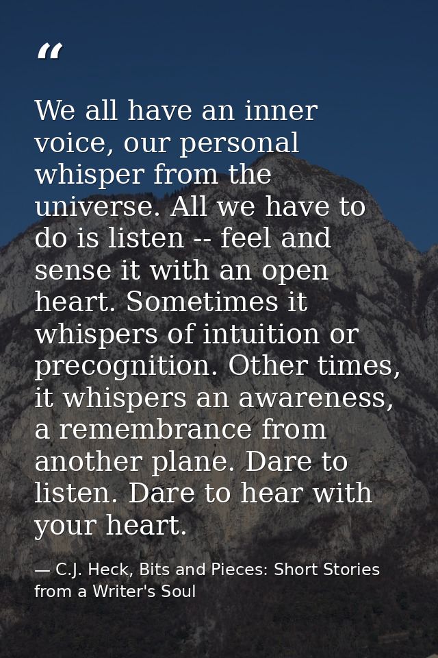 We all have an inner voice, our personal whisper from the universe. All we have to do is listen -- feel and sense it wit — C.J. Heck, Bits and Pieces: Short Stories from a Writer's Soul