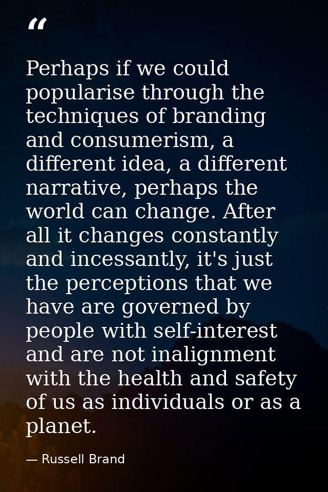 Perhaps if we could popularise through the techniques of branding and consumerism, a different idea, a different narrati — Russell Brand