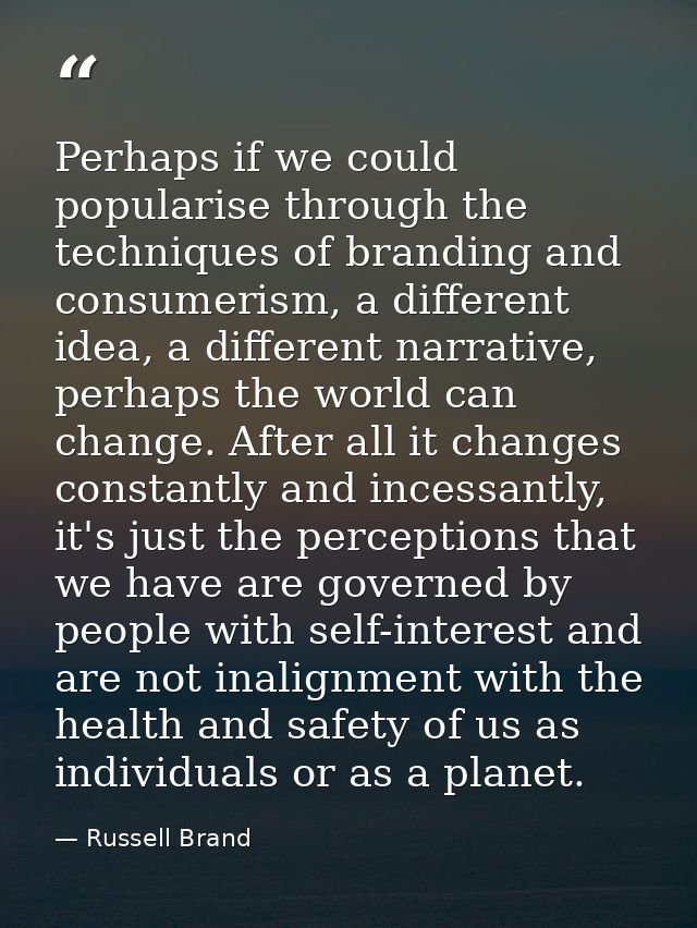 Perhaps if we could popularise through the techniques of branding and consumerism, a different idea, a different narrati — Russell Brand