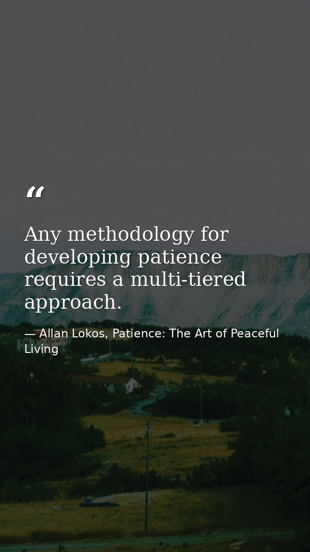 Any methodology for developing patience requires a multi-tiered approach. — Allan Lokos, Patience: The Art of Peaceful Living