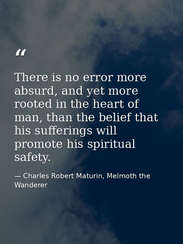 There is no error more absurd, and yet more rooted in the heart of man, than the belief that his sufferings will promote — Charles Robert Maturin, Melmoth the Wanderer