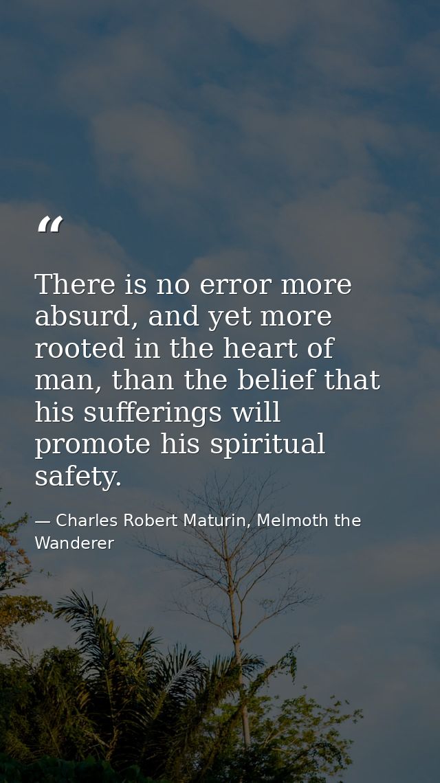 There is no error more absurd, and yet more rooted in the heart of man, than the belief that his sufferings will promote — Charles Robert Maturin, Melmoth the Wanderer