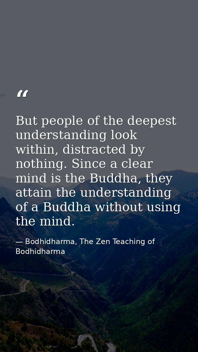 But people of the deepest understanding look within, distracted by nothing. Since a clear mind is the Buddha, they attai — Bodhidharma, The Zen Teaching of Bodhidharma