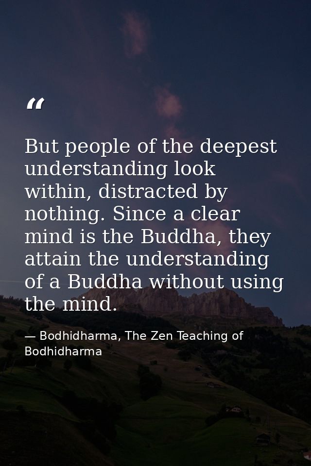 But people of the deepest understanding look within, distracted by nothing. Since a clear mind is the Buddha, they attai — Bodhidharma, The Zen Teaching of Bodhidharma