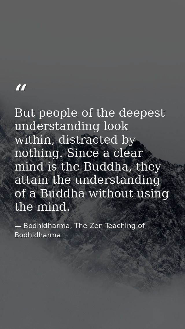 But people of the deepest understanding look within, distracted by nothing. Since a clear mind is the Buddha, they attai — Bodhidharma, The Zen Teaching of Bodhidharma