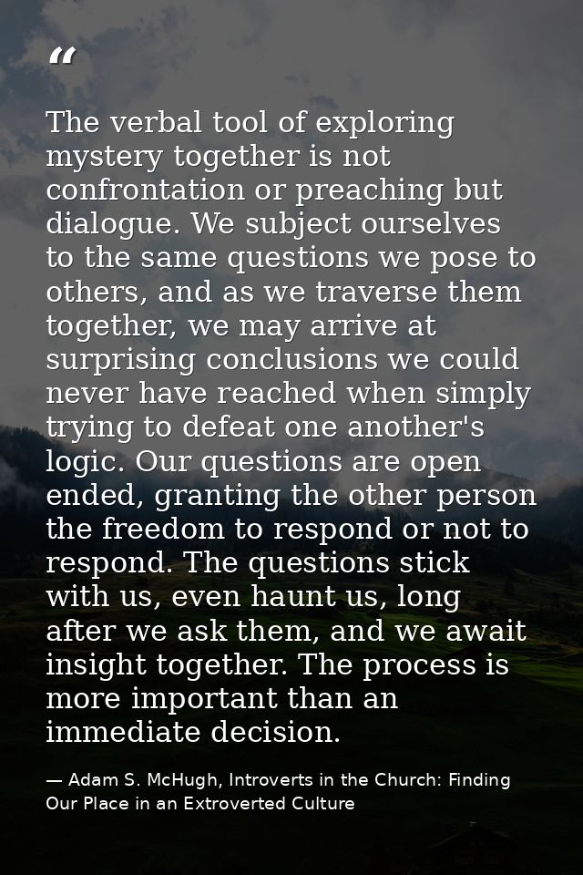 The verbal tool of exploring mystery together is not confrontation or preaching but dialogue. We subject ourselves to th — Adam S. McHugh, Introverts in the Church: Finding Our Place in an Extroverted Culture