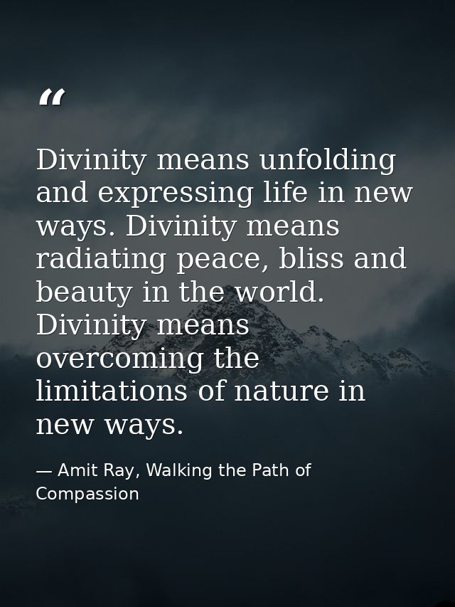 Divinity means unfolding and expressing life in new ways. Divinity means radiating peace, bliss and beauty in the world. — Amit Ray, Walking the Path of Compassion