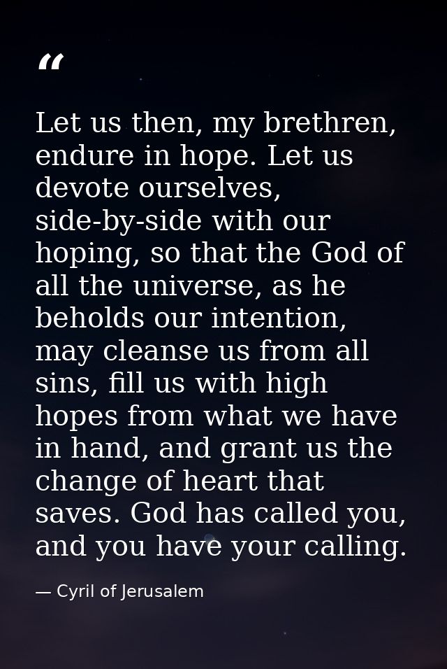 Let us then, my brethren, endure in hope. Let us devote ourselves, side-by-side with our hoping, so that the God of all  — Cyril of Jerusalem