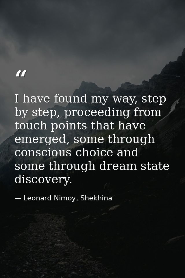 I have found my way, step by step, proceeding from touch points that have emerged, some through conscious choice and som — Leonard Nimoy, Shekhina