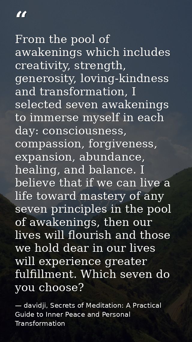 From the pool of awakenings which includes creativity, strength, generosity, loving-kindness and transformation, I selec — davidji, Secrets of Meditation: A Practical Guide to Inner Peace and Personal Transformation