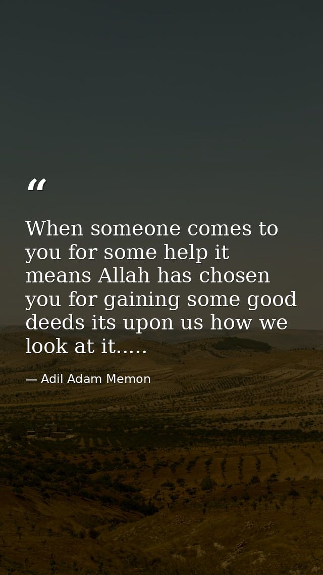 When someone comes to you for some help it means Allah has chosen you for gaining some good deeds its upon us how we loo — Adil Adam Memon