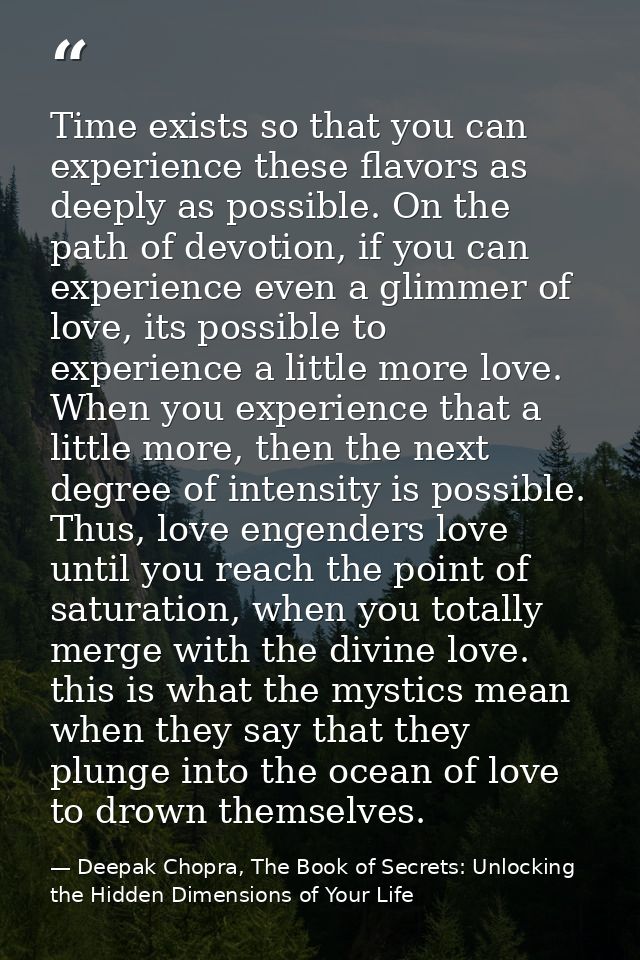 Time exists so that you can experience these flavors as deeply as possible. On the path of devotion, if you can experien — Deepak Chopra, The Book of Secrets: Unlocking the Hidden Dimensions of Your Life