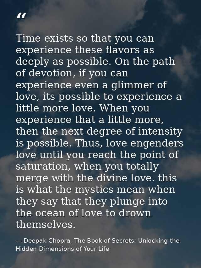 Time exists so that you can experience these flavors as deeply as possible. On the path of devotion, if you can experien — Deepak Chopra, The Book of Secrets: Unlocking the Hidden Dimensions of Your Life