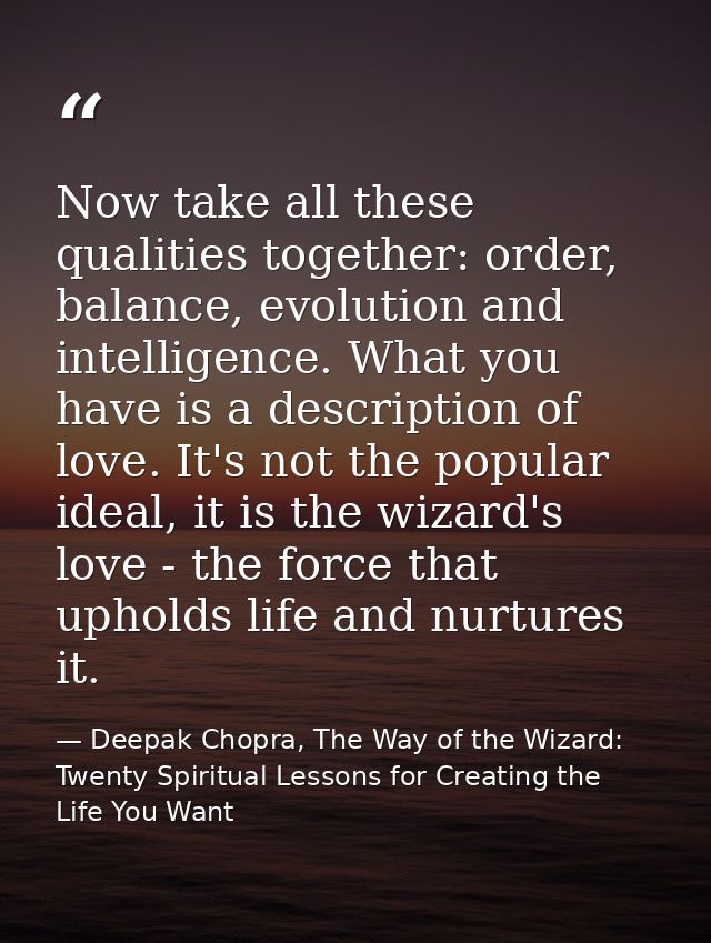 Now take all these qualities together: order, balance, evolution and intelligence. What you have is a description of lov — Deepak Chopra, The Way of the Wizard: Twenty Spiritual Lessons for Creating the Life You Want