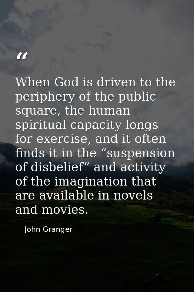 When God is driven to the periphery of the public square, the human spiritual capacity longs for exercise, and it often  — John Granger