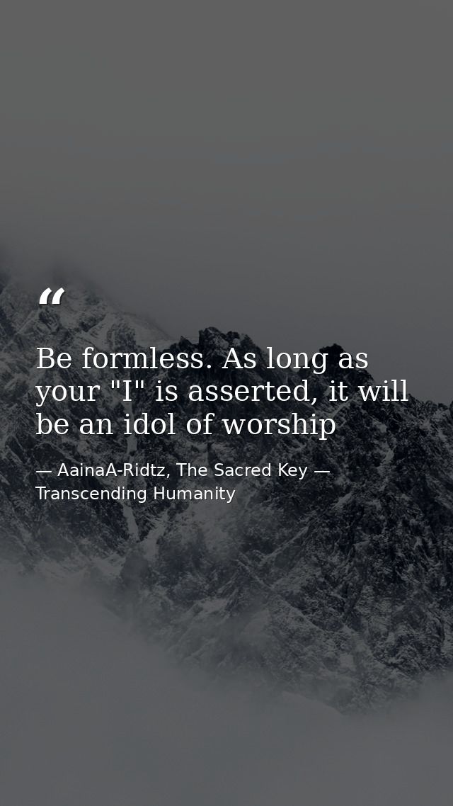 Be formless. As long as your "I" is asserted, it will be an idol of worship — AainaA-Ridtz, The Sacred Key — Transcending Humanity