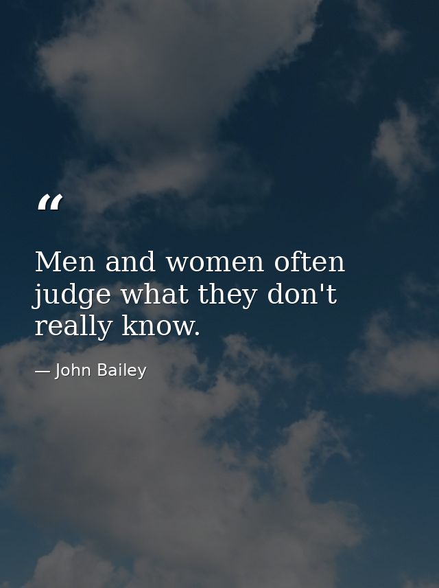 Men and women often judge what they don't really know. — John Bailey