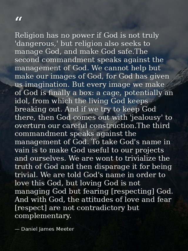 Religion has no power if God is not truly 'dangerous,' but religion also seeks to manage God, and make God safe.The seco — Daniel James Meeter