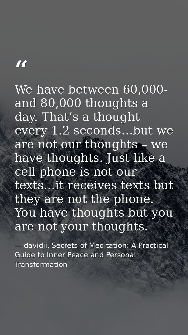 We have between 60,000- and 80,000 thoughts a day. That’s a thought every 1.2 seconds…but we are not our thoughts – we h — davidji, Secrets of Meditation: A Practical Guide to Inner Peace and Personal Transformation