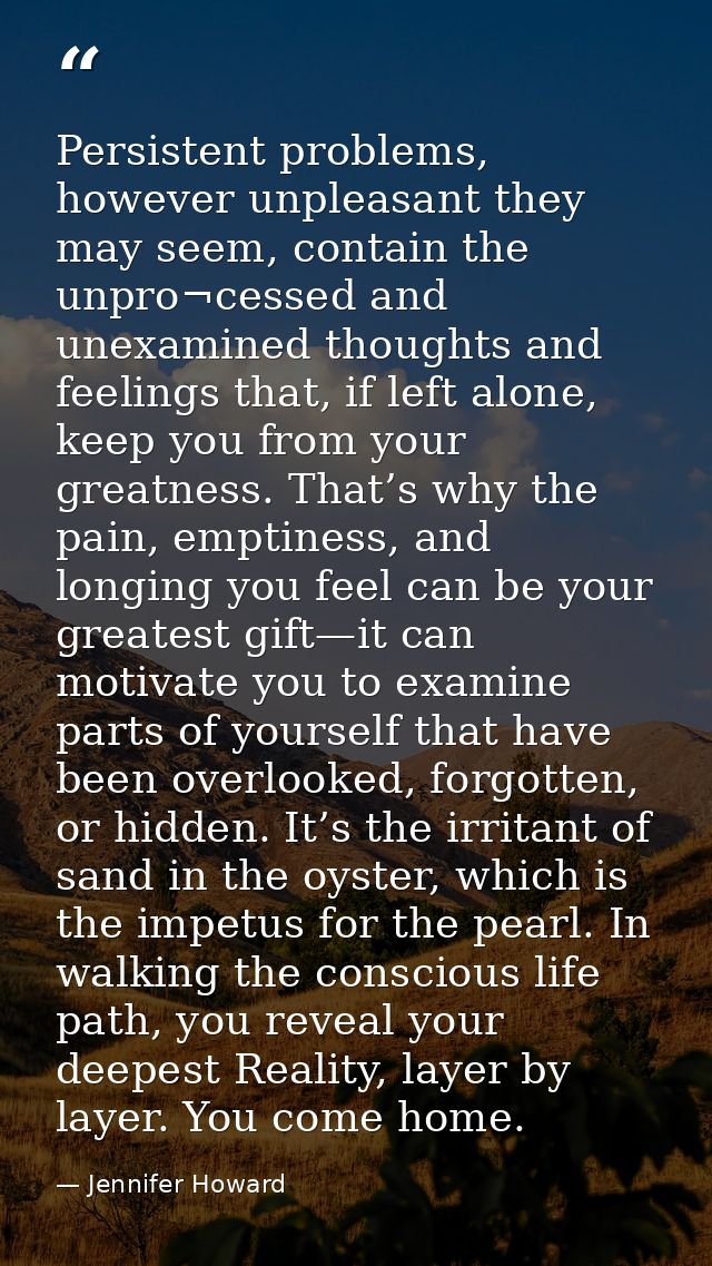Persistent problems, however unpleasant they may seem, contain the unpro¬cessed and unexamined thoughts and feelings tha — Jennifer Howard