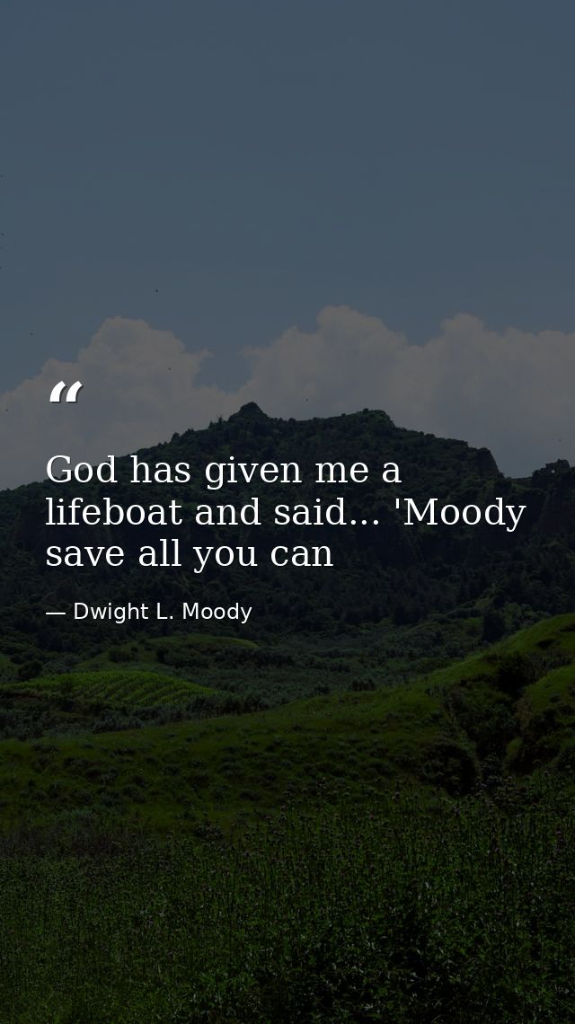 God has given me a lifeboat and said... 'Moody save all you can — Dwight L. Moody