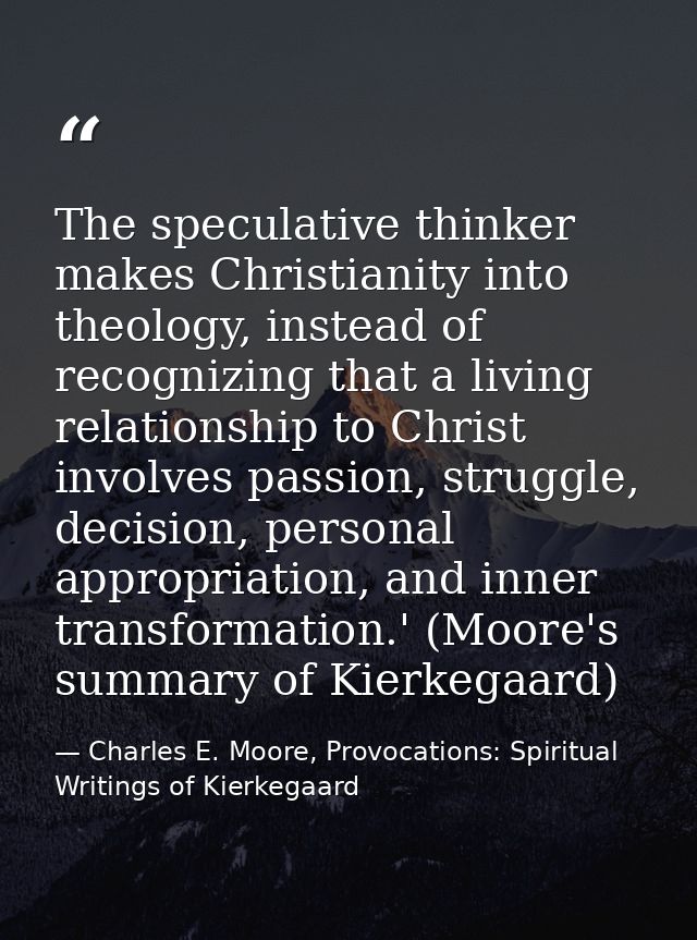 The speculative thinker makes Christianity into theology, instead of recognizing that a living relationship to Christ in — Charles E. Moore, Provocations: Spiritual Writings of Kierkegaard