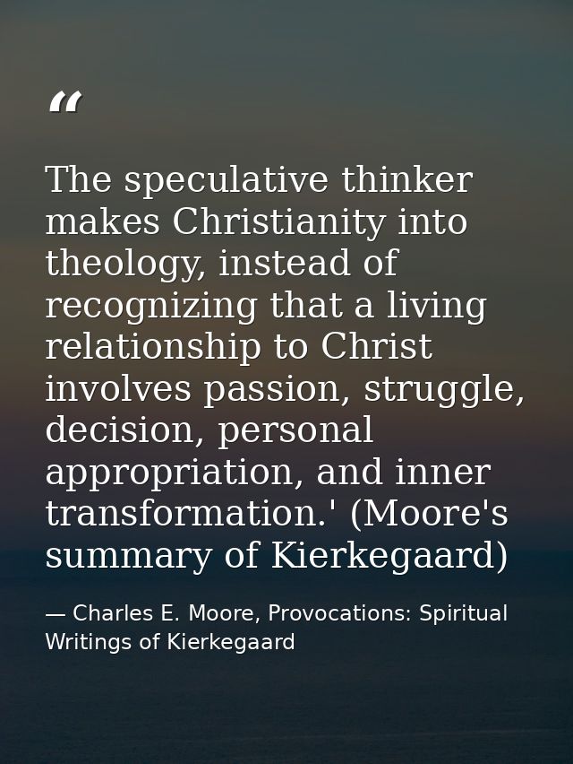 The speculative thinker makes Christianity into theology, instead of recognizing that a living relationship to Christ in — Charles E. Moore, Provocations: Spiritual Writings of Kierkegaard