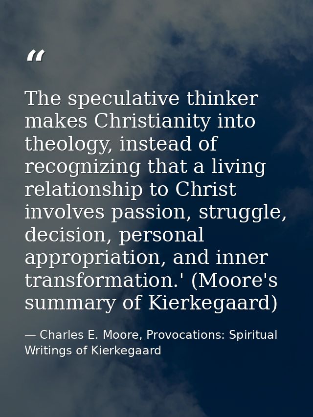 The speculative thinker makes Christianity into theology, instead of recognizing that a living relationship to Christ in — Charles E. Moore, Provocations: Spiritual Writings of Kierkegaard