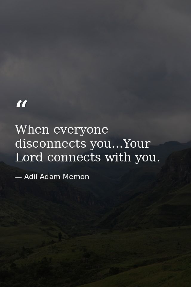 When everyone disconnects you...Your Lord connects with you. — Adil Adam Memon