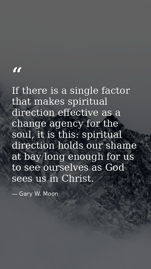 If there is a single factor that makes spiritual direction effective as a change agency for the soul, it is this: spirit — Gary W. Moon