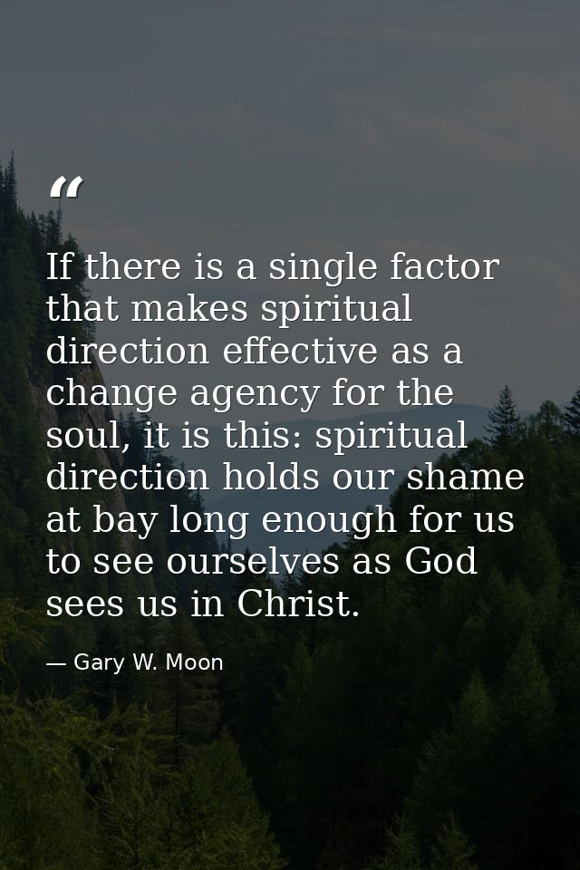 If there is a single factor that makes spiritual direction effective as a change agency for the soul, it is this: spirit — Gary W. Moon