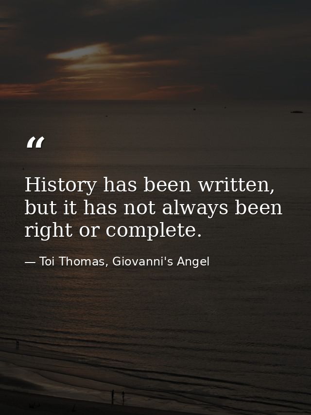 History has been written, but it has not always been right or complete. — Toi Thomas, Giovanni's Angel