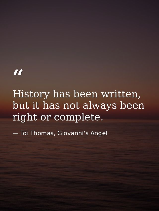 History has been written, but it has not always been right or complete. — Toi Thomas, Giovanni's Angel