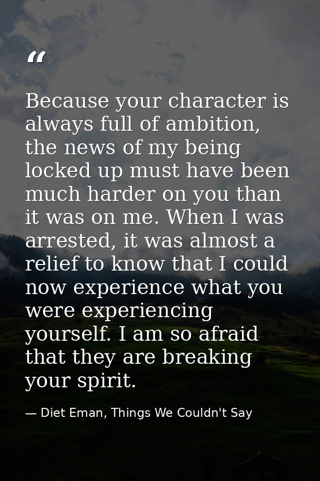 Because your character is always full of ambition, the news of my being locked up must have been much harder on you than — Diet Eman, Things We Couldn't Say