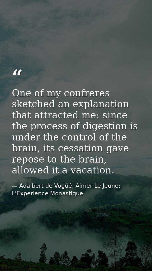 One of my confreres sketched an explanation that attracted me: since the process of digestion is under the control of th — Adalbert de Vogüé, Aimer Le Jeune: L'Experience Monastique
