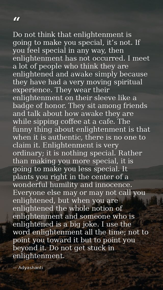 Do not think that enlightenment is going to make you special, it’s not. If you feel special in any way, then enlightenme — Adyashanti