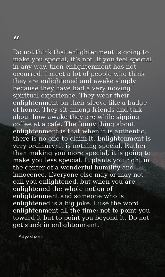 Do not think that enlightenment is going to make you special, it’s not. If you feel special in any way, then enlightenme — Adyashanti
