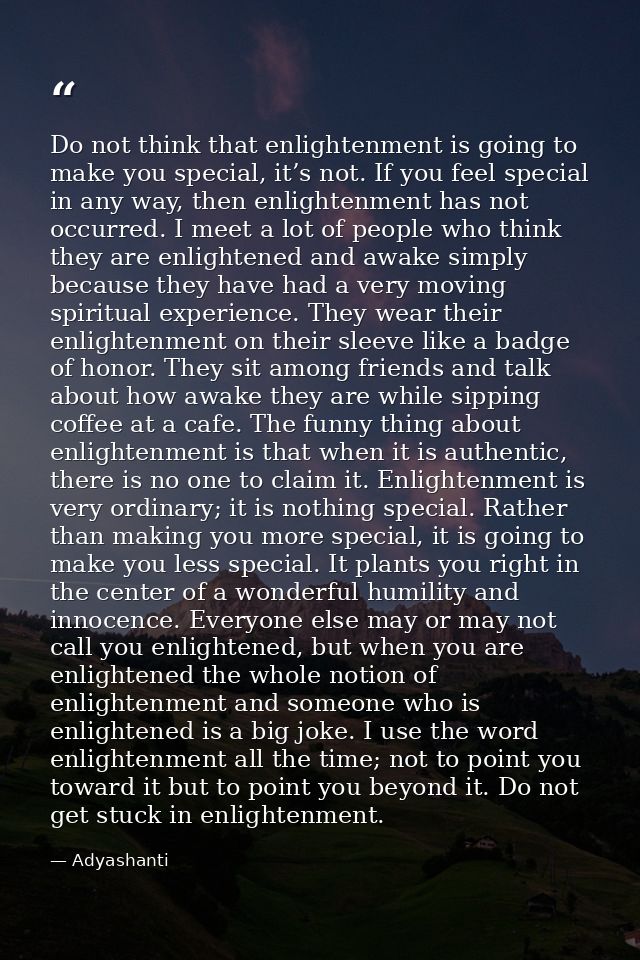 Do not think that enlightenment is going to make you special, it’s not. If you feel special in any way, then enlightenme — Adyashanti