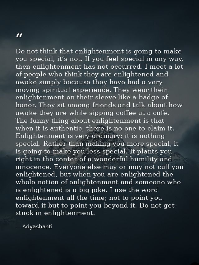 Do not think that enlightenment is going to make you special, it’s not. If you feel special in any way, then enlightenme — Adyashanti