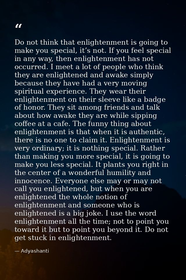 Do not think that enlightenment is going to make you special, it’s not. If you feel special in any way, then enlightenme — Adyashanti