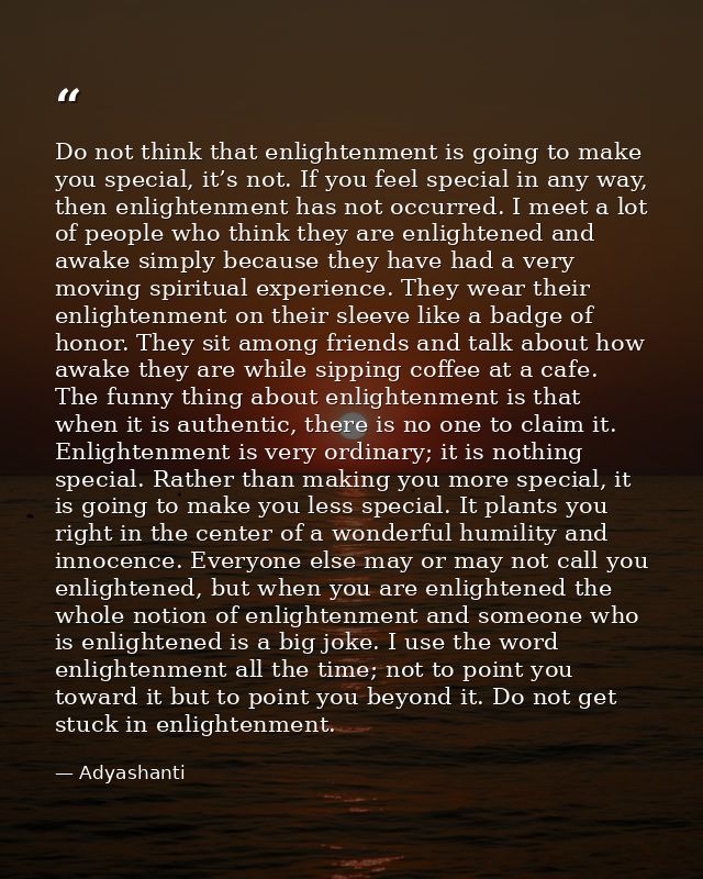 Do not think that enlightenment is going to make you special, it’s not. If you feel special in any way, then enlightenme — Adyashanti